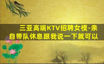 三亚高端KTV招聘女模-亲自带队休息跟我说一下就可以